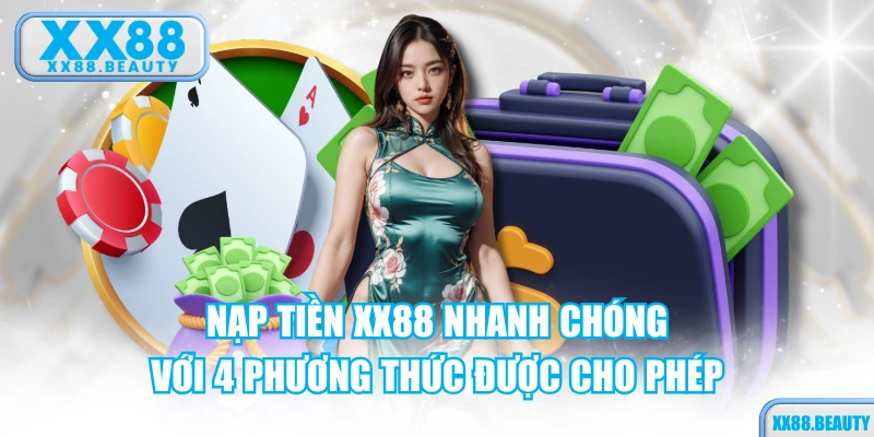 Nạp Tiền XX88 Nhanh Chóng Với 4 Phương Thức Được Cho Phép